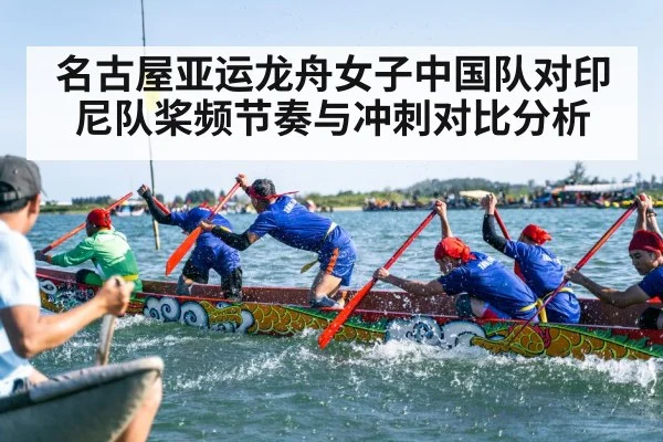 名古屋亚运龙舟女子中国队对印尼队桨频节奏与冲刺对比分析