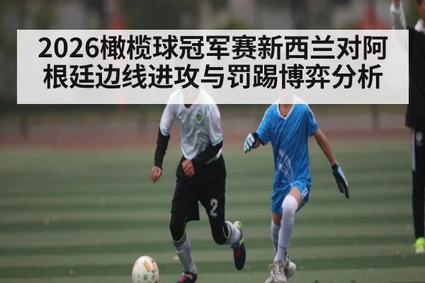 2026橄榄球冠军赛新西兰对阿根廷边线进攻与罚踢博弈分析